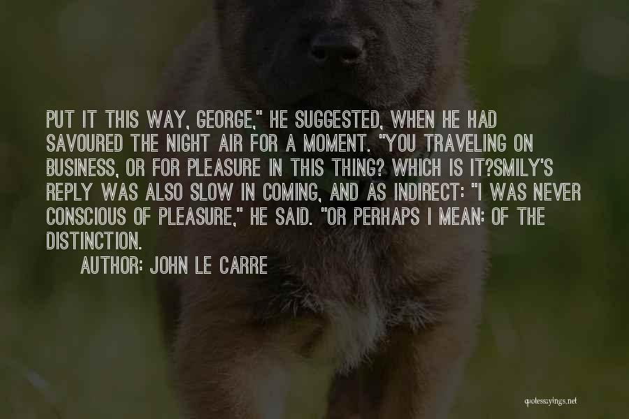 John Le Carre Quotes: Put It This Way, George, He Suggested, When He Had Savoured The Night Air For A Moment. You Traveling On