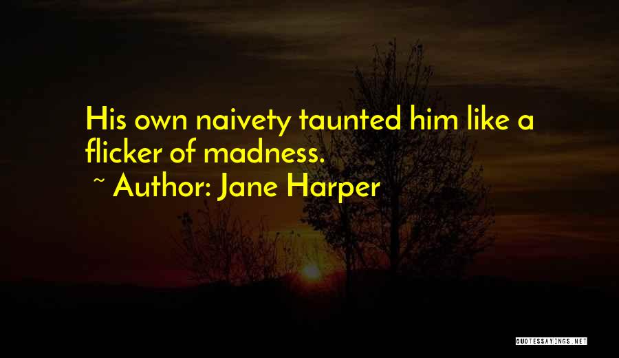 Jane Harper Quotes: His Own Naivety Taunted Him Like A Flicker Of Madness.