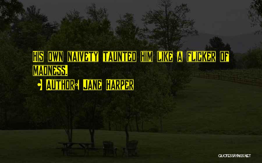 Jane Harper Quotes: His Own Naivety Taunted Him Like A Flicker Of Madness.