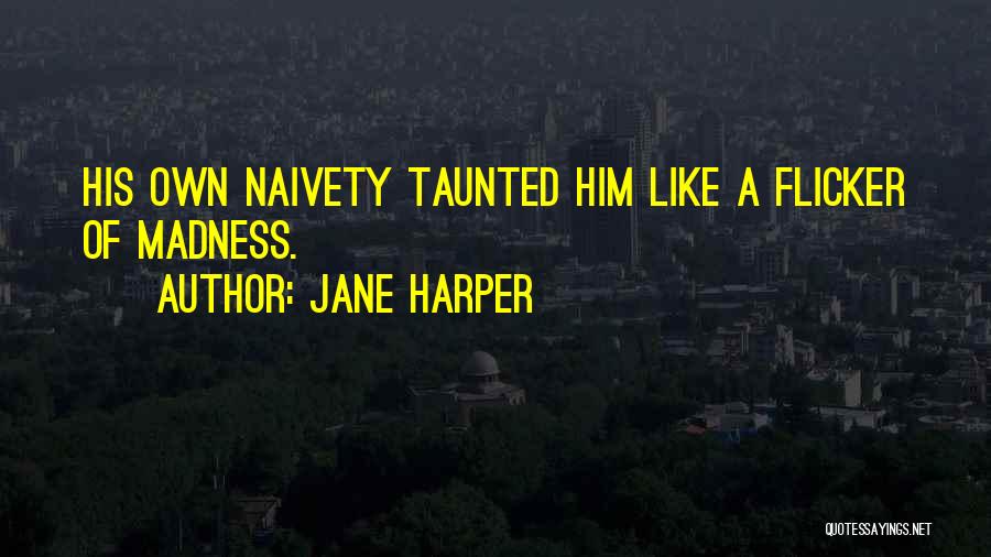 Jane Harper Quotes: His Own Naivety Taunted Him Like A Flicker Of Madness.