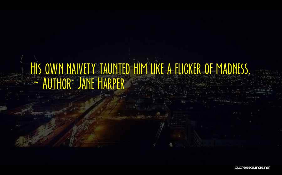 Jane Harper Quotes: His Own Naivety Taunted Him Like A Flicker Of Madness.