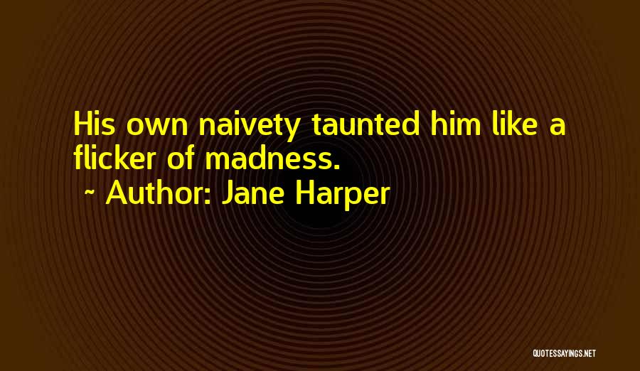 Jane Harper Quotes: His Own Naivety Taunted Him Like A Flicker Of Madness.