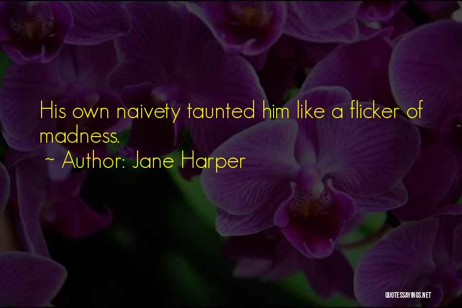 Jane Harper Quotes: His Own Naivety Taunted Him Like A Flicker Of Madness.