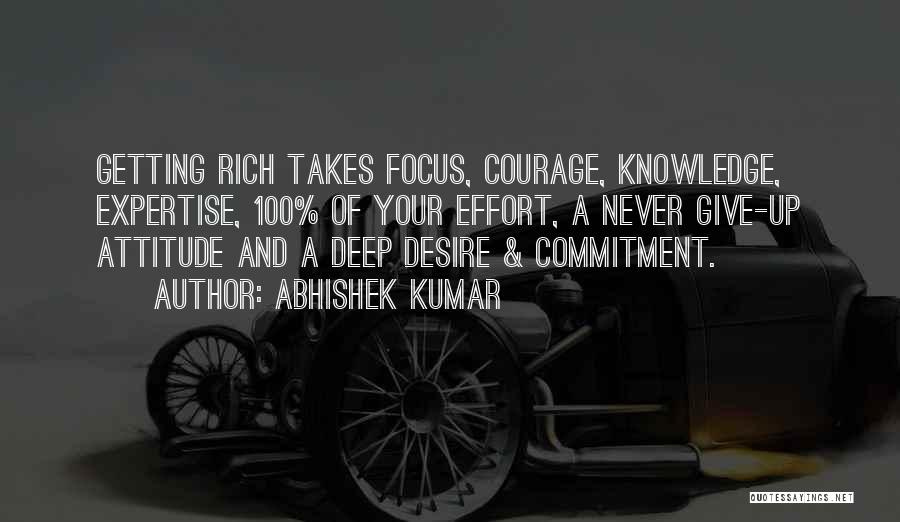 Abhishek Kumar Quotes: Getting Rich Takes Focus, Courage, Knowledge, Expertise, 100% Of Your Effort, A Never Give-up Attitude And A Deep Desire &