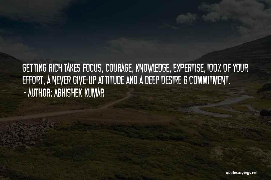 Abhishek Kumar Quotes: Getting Rich Takes Focus, Courage, Knowledge, Expertise, 100% Of Your Effort, A Never Give-up Attitude And A Deep Desire &