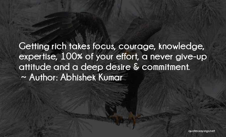 Abhishek Kumar Quotes: Getting Rich Takes Focus, Courage, Knowledge, Expertise, 100% Of Your Effort, A Never Give-up Attitude And A Deep Desire &