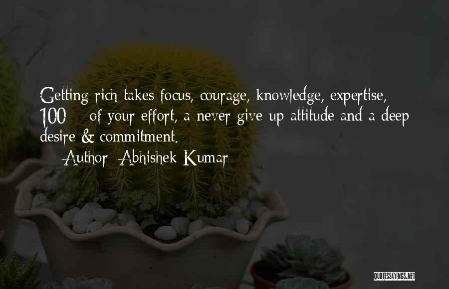 Abhishek Kumar Quotes: Getting Rich Takes Focus, Courage, Knowledge, Expertise, 100% Of Your Effort, A Never Give-up Attitude And A Deep Desire &