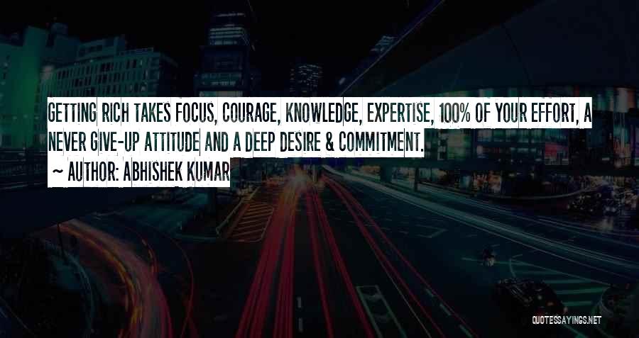 Abhishek Kumar Quotes: Getting Rich Takes Focus, Courage, Knowledge, Expertise, 100% Of Your Effort, A Never Give-up Attitude And A Deep Desire &