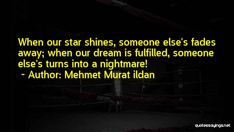 Mehmet Murat Ildan Quotes: When Our Star Shines, Someone Else's Fades Away; When Our Dream Is Fulfilled, Someone Else's Turns Into A Nightmare!