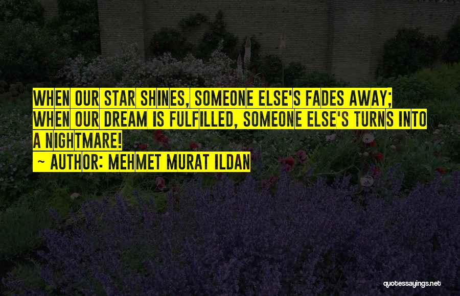 Mehmet Murat Ildan Quotes: When Our Star Shines, Someone Else's Fades Away; When Our Dream Is Fulfilled, Someone Else's Turns Into A Nightmare!