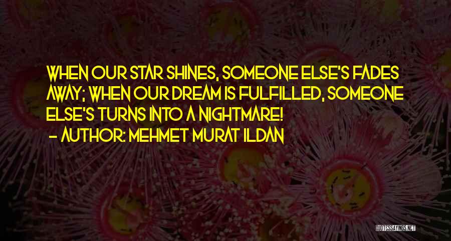 Mehmet Murat Ildan Quotes: When Our Star Shines, Someone Else's Fades Away; When Our Dream Is Fulfilled, Someone Else's Turns Into A Nightmare!