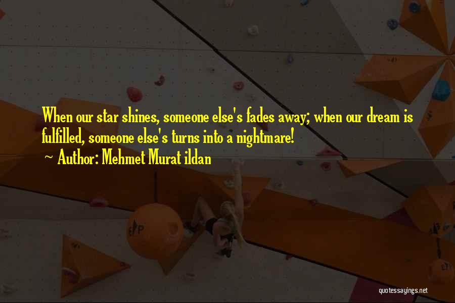 Mehmet Murat Ildan Quotes: When Our Star Shines, Someone Else's Fades Away; When Our Dream Is Fulfilled, Someone Else's Turns Into A Nightmare!