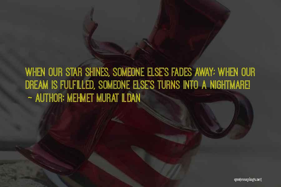 Mehmet Murat Ildan Quotes: When Our Star Shines, Someone Else's Fades Away; When Our Dream Is Fulfilled, Someone Else's Turns Into A Nightmare!