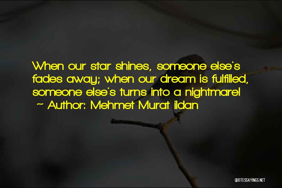 Mehmet Murat Ildan Quotes: When Our Star Shines, Someone Else's Fades Away; When Our Dream Is Fulfilled, Someone Else's Turns Into A Nightmare!