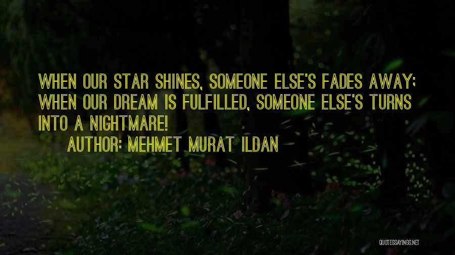 Mehmet Murat Ildan Quotes: When Our Star Shines, Someone Else's Fades Away; When Our Dream Is Fulfilled, Someone Else's Turns Into A Nightmare!