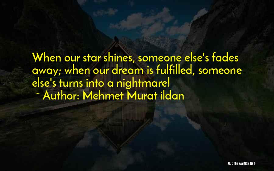 Mehmet Murat Ildan Quotes: When Our Star Shines, Someone Else's Fades Away; When Our Dream Is Fulfilled, Someone Else's Turns Into A Nightmare!