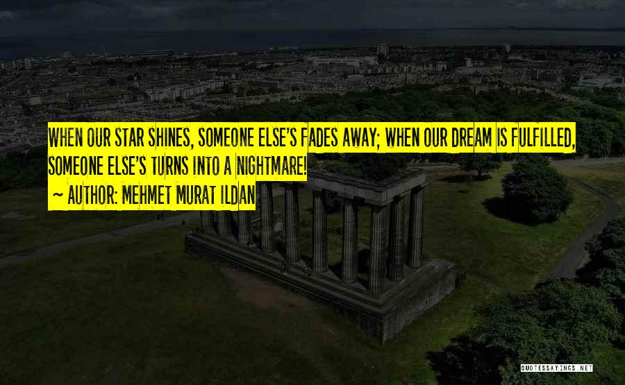 Mehmet Murat Ildan Quotes: When Our Star Shines, Someone Else's Fades Away; When Our Dream Is Fulfilled, Someone Else's Turns Into A Nightmare!