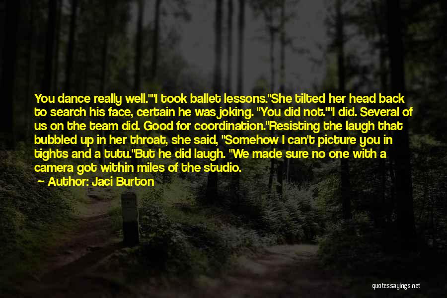 Jaci Burton Quotes: You Dance Really Well.i Took Ballet Lessons.she Tilted Her Head Back To Search His Face, Certain He Was Joking. You