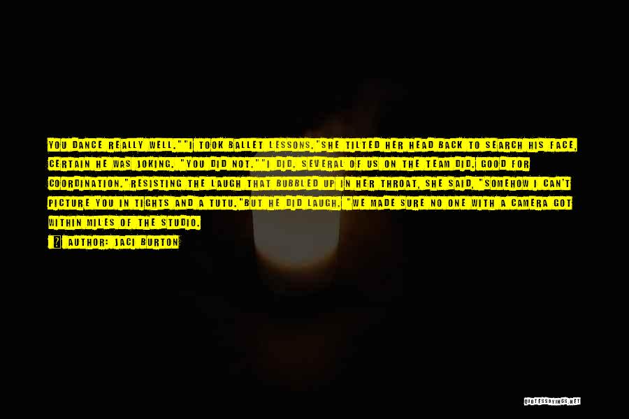 Jaci Burton Quotes: You Dance Really Well.i Took Ballet Lessons.she Tilted Her Head Back To Search His Face, Certain He Was Joking. You