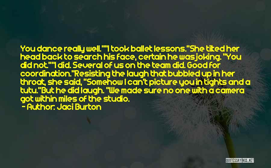 Jaci Burton Quotes: You Dance Really Well.i Took Ballet Lessons.she Tilted Her Head Back To Search His Face, Certain He Was Joking. You