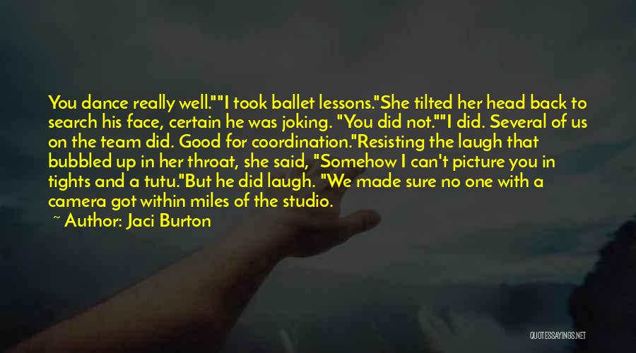 Jaci Burton Quotes: You Dance Really Well.i Took Ballet Lessons.she Tilted Her Head Back To Search His Face, Certain He Was Joking. You