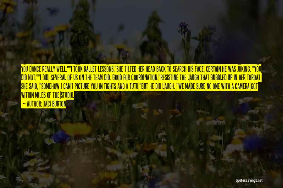 Jaci Burton Quotes: You Dance Really Well.i Took Ballet Lessons.she Tilted Her Head Back To Search His Face, Certain He Was Joking. You