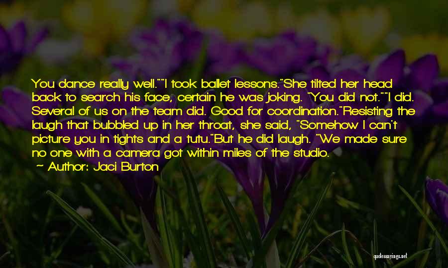 Jaci Burton Quotes: You Dance Really Well.i Took Ballet Lessons.she Tilted Her Head Back To Search His Face, Certain He Was Joking. You