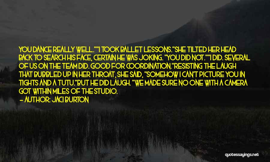 Jaci Burton Quotes: You Dance Really Well.i Took Ballet Lessons.she Tilted Her Head Back To Search His Face, Certain He Was Joking. You