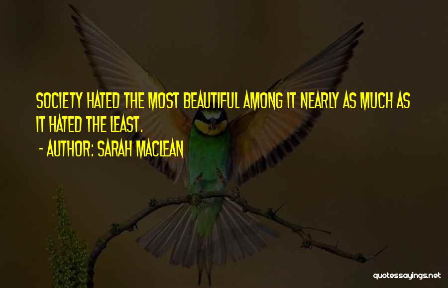Sarah MacLean Quotes: Society Hated The Most Beautiful Among It Nearly As Much As It Hated The Least.