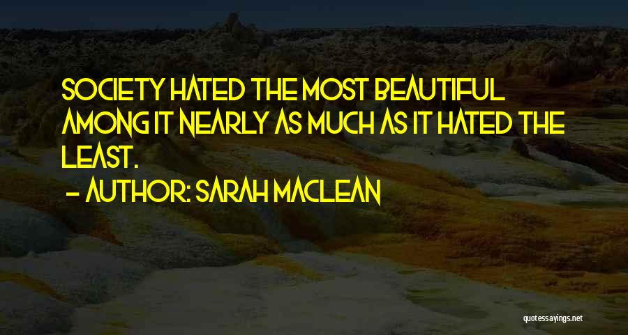 Sarah MacLean Quotes: Society Hated The Most Beautiful Among It Nearly As Much As It Hated The Least.