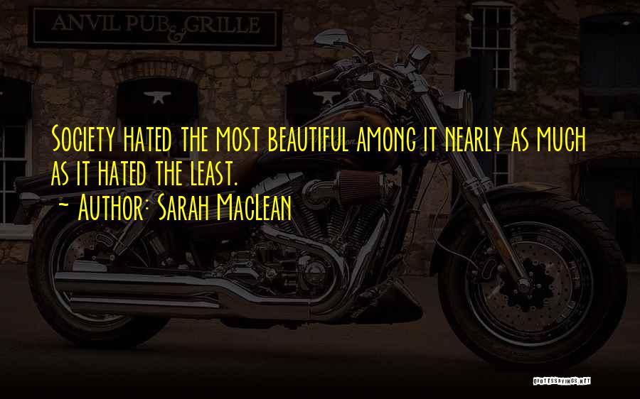 Sarah MacLean Quotes: Society Hated The Most Beautiful Among It Nearly As Much As It Hated The Least.