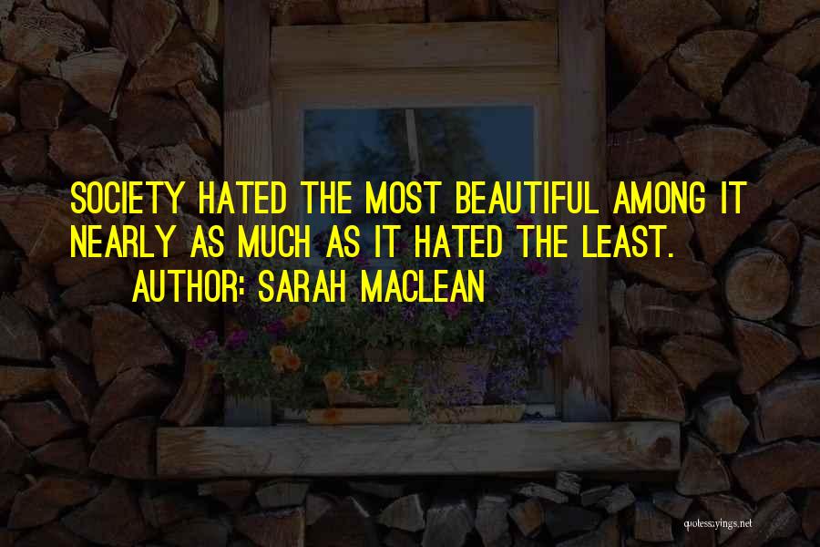 Sarah MacLean Quotes: Society Hated The Most Beautiful Among It Nearly As Much As It Hated The Least.