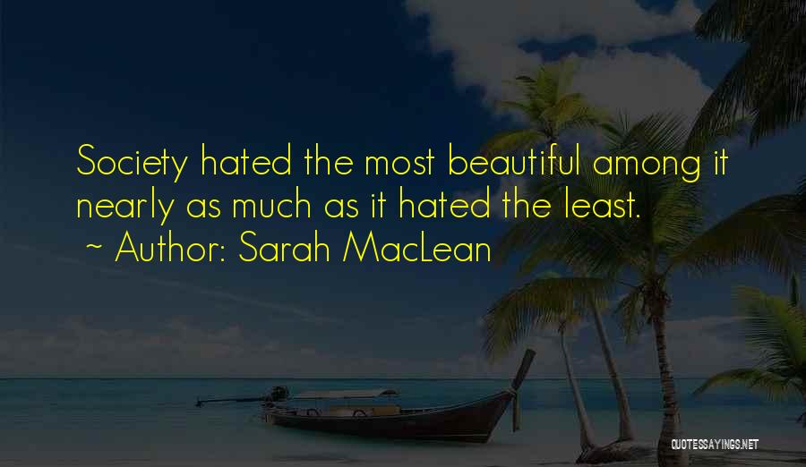 Sarah MacLean Quotes: Society Hated The Most Beautiful Among It Nearly As Much As It Hated The Least.