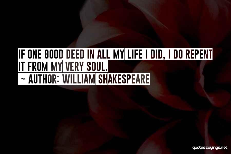 William Shakespeare Quotes: If One Good Deed In All My Life I Did, I Do Repent It From My Very Soul.