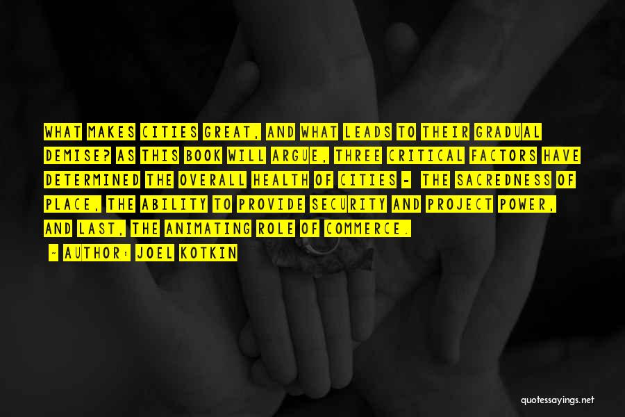 Joel Kotkin Quotes: What Makes Cities Great, And What Leads To Their Gradual Demise? As This Book Will Argue, Three Critical Factors Have