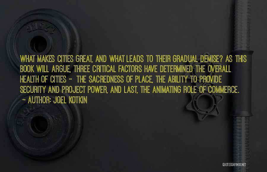 Joel Kotkin Quotes: What Makes Cities Great, And What Leads To Their Gradual Demise? As This Book Will Argue, Three Critical Factors Have