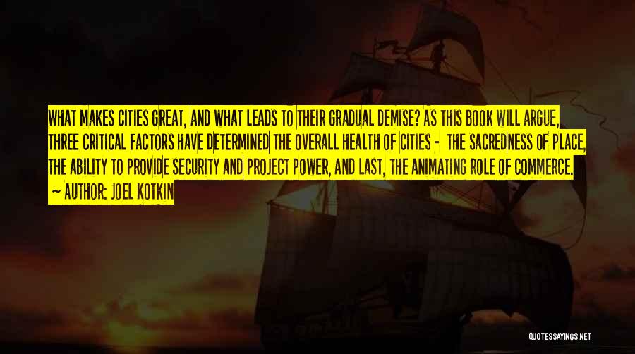 Joel Kotkin Quotes: What Makes Cities Great, And What Leads To Their Gradual Demise? As This Book Will Argue, Three Critical Factors Have