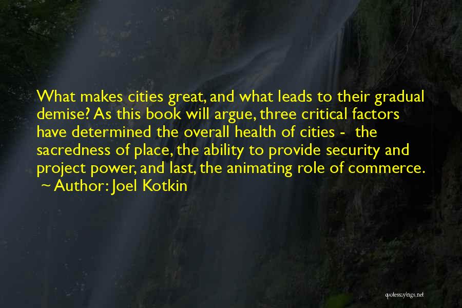 Joel Kotkin Quotes: What Makes Cities Great, And What Leads To Their Gradual Demise? As This Book Will Argue, Three Critical Factors Have