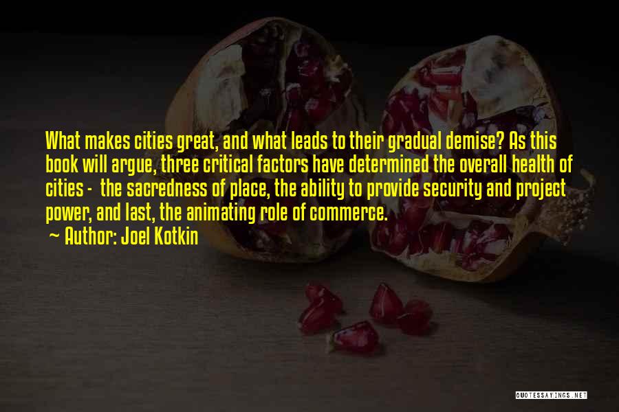 Joel Kotkin Quotes: What Makes Cities Great, And What Leads To Their Gradual Demise? As This Book Will Argue, Three Critical Factors Have