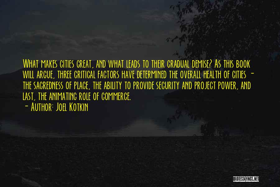 Joel Kotkin Quotes: What Makes Cities Great, And What Leads To Their Gradual Demise? As This Book Will Argue, Three Critical Factors Have