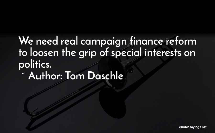 Tom Daschle Quotes: We Need Real Campaign Finance Reform To Loosen The Grip Of Special Interests On Politics.