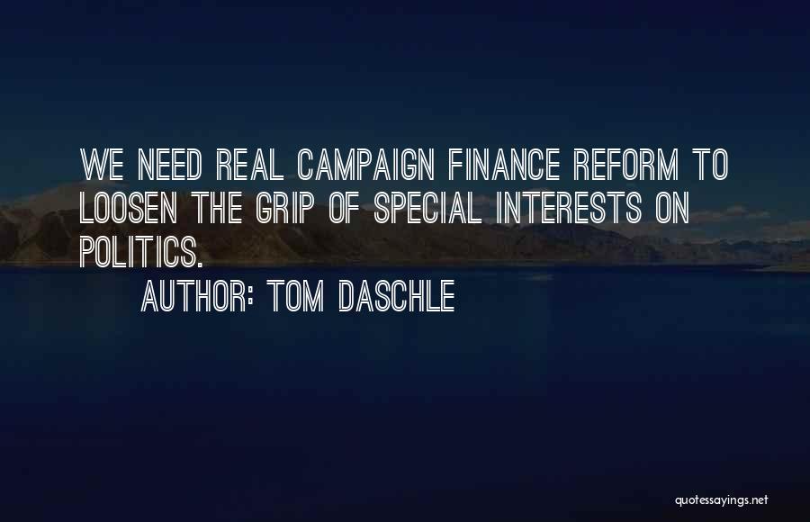 Tom Daschle Quotes: We Need Real Campaign Finance Reform To Loosen The Grip Of Special Interests On Politics.