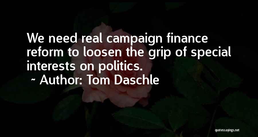 Tom Daschle Quotes: We Need Real Campaign Finance Reform To Loosen The Grip Of Special Interests On Politics.