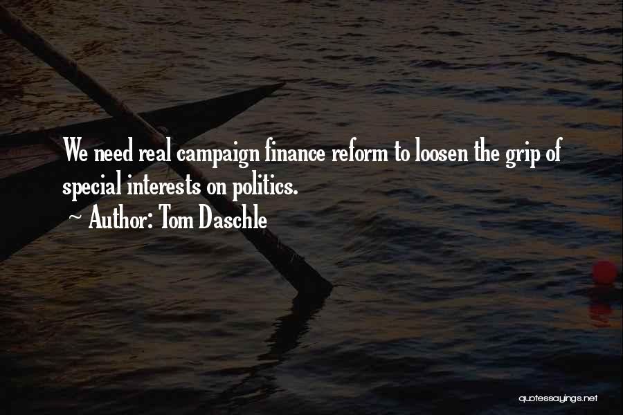 Tom Daschle Quotes: We Need Real Campaign Finance Reform To Loosen The Grip Of Special Interests On Politics.