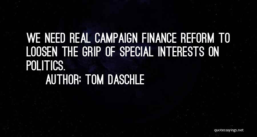 Tom Daschle Quotes: We Need Real Campaign Finance Reform To Loosen The Grip Of Special Interests On Politics.