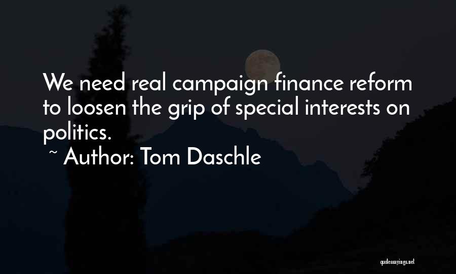 Tom Daschle Quotes: We Need Real Campaign Finance Reform To Loosen The Grip Of Special Interests On Politics.