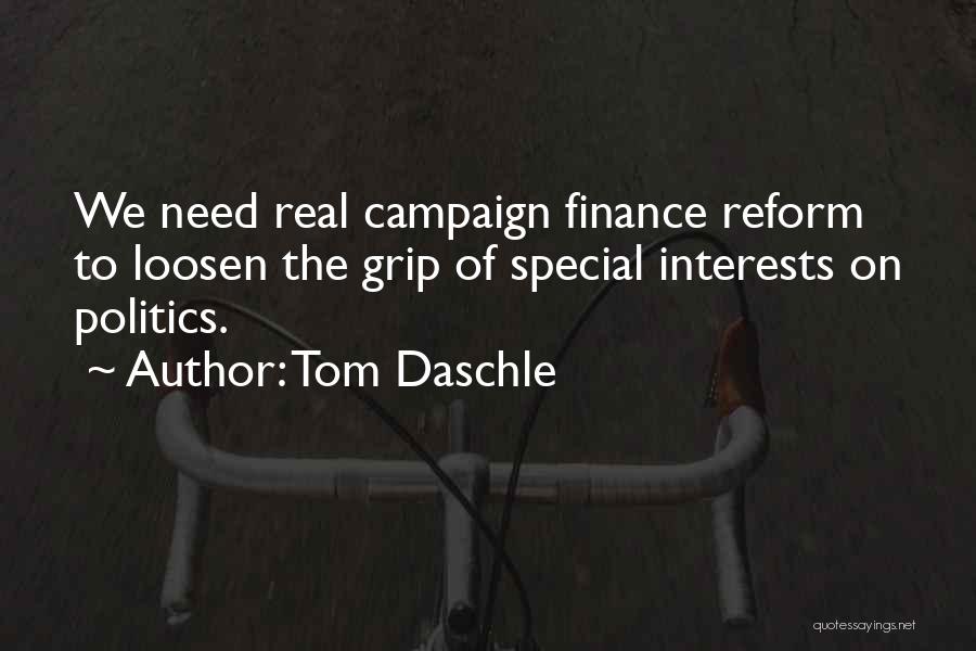 Tom Daschle Quotes: We Need Real Campaign Finance Reform To Loosen The Grip Of Special Interests On Politics.