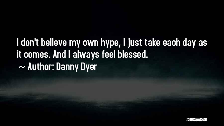 Danny Dyer Quotes: I Don't Believe My Own Hype, I Just Take Each Day As It Comes. And I Always Feel Blessed.