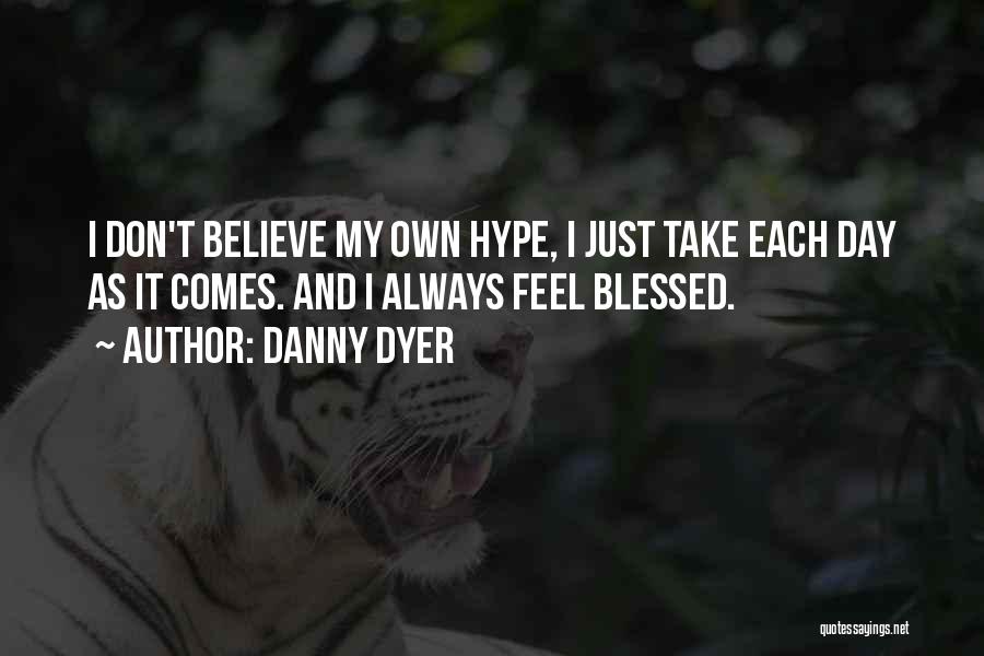 Danny Dyer Quotes: I Don't Believe My Own Hype, I Just Take Each Day As It Comes. And I Always Feel Blessed.