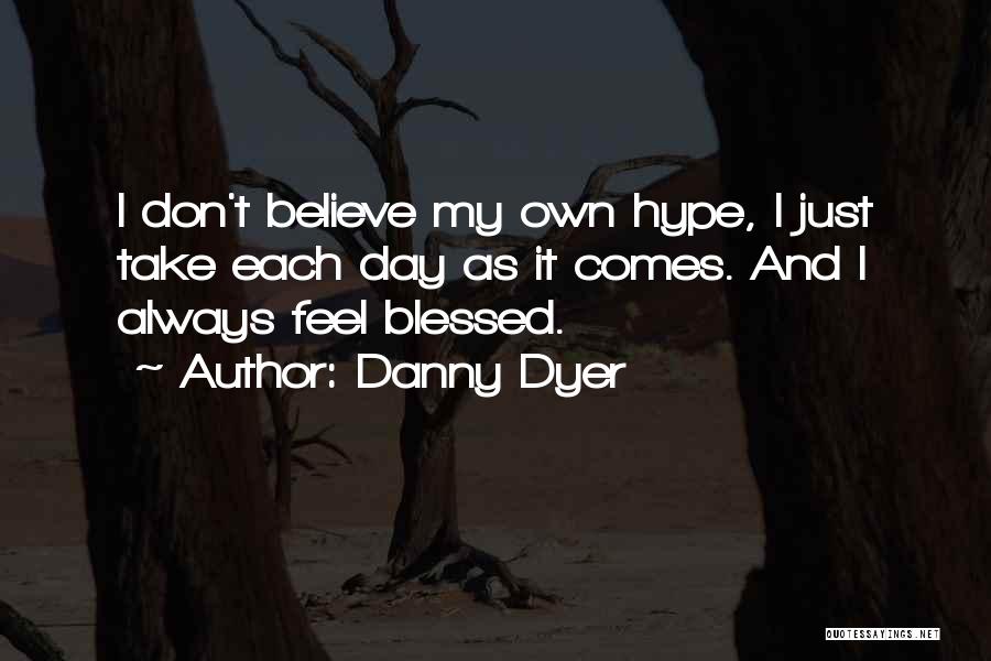 Danny Dyer Quotes: I Don't Believe My Own Hype, I Just Take Each Day As It Comes. And I Always Feel Blessed.
